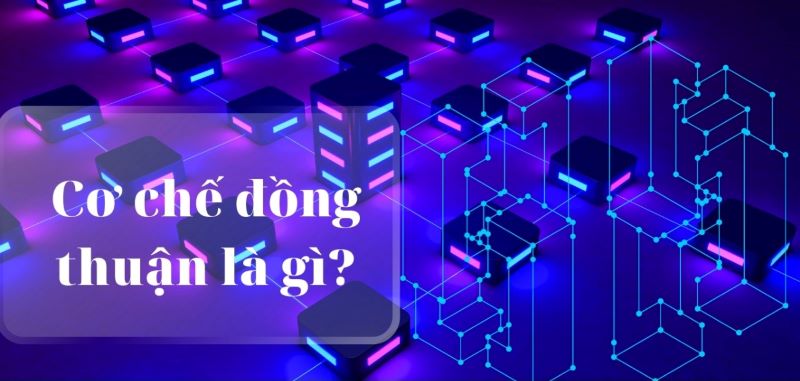 Cơ chế đồng thuận là gì? Các loại cơ chế đồng thuận phổ biến