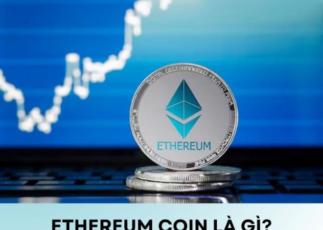 Ethereum Coin là gì? Tìm hiểu về ETH từ A đến Z