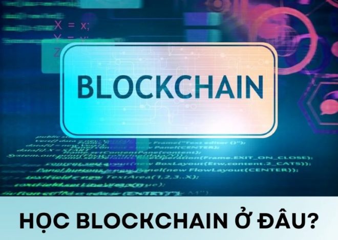 Học Blockchain ở đâu? Tiêu chí lựa chọn nơi học Blockchain